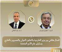 وزير الخارجية وغوتيريش يبحثان خفض التصعيد بالشرق الأوسط